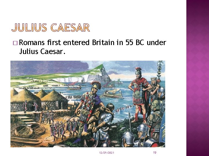 � Romans first entered Britain in 55 BC under Julius Caesar. 12/29/2021 19 