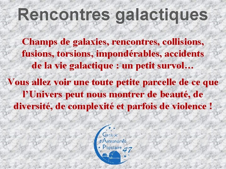Rencontres galactiques Champs de galaxies, rencontres, collisions, fusions, torsions, impondérables, accidents de la vie Rencontres galactiques Champs de galaxies, rencontres, collisions, fusions, torsions, impondérables, accidents de la vie