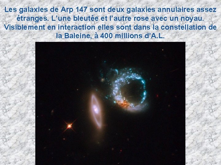 Les galaxies de Arp 147 sont deux galaxies annulaires assez étranges. L’une bleutée et Les galaxies de Arp 147 sont deux galaxies annulaires assez étranges. L’une bleutée et