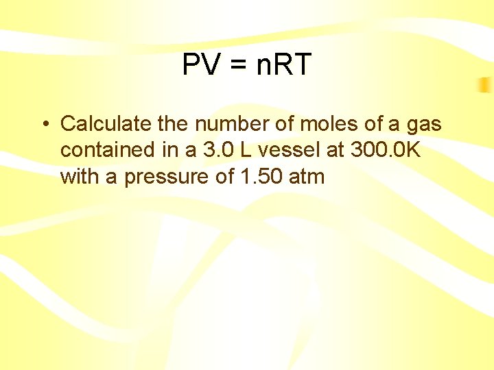 PV = n. RT • Calculate the number of moles of a gas contained