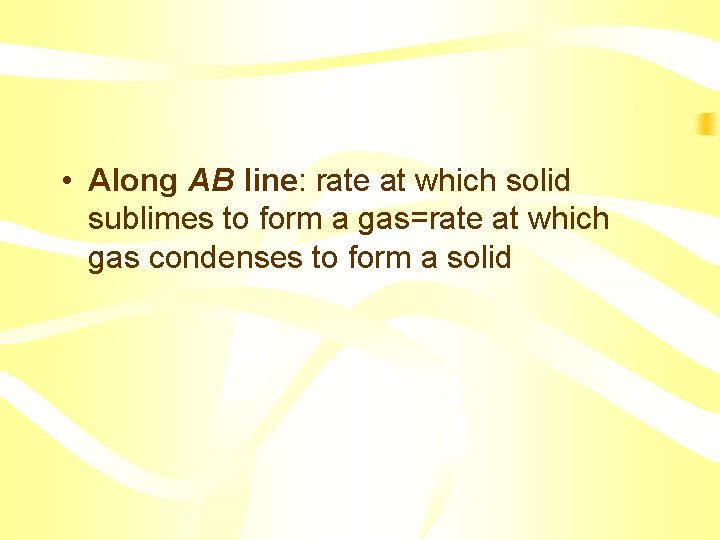  • Along AB line: rate at which solid sublimes to form a gas=rate