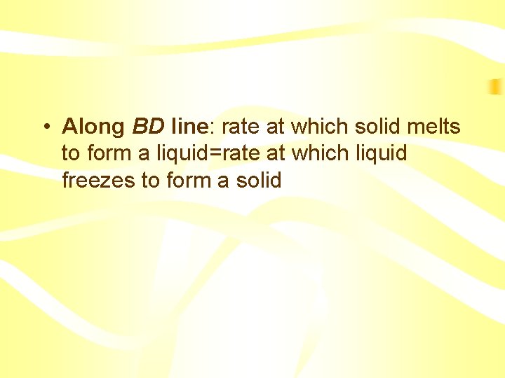  • Along BD line: rate at which solid melts to form a liquid=rate