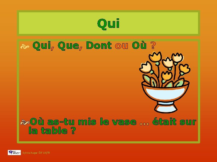 Qui Qui, Que, Dont ou Où ? Où as-tu mis le vase … était