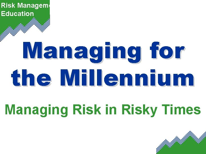 Risk Management Education Managing for the Millennium Managing Risk in Risky Times 