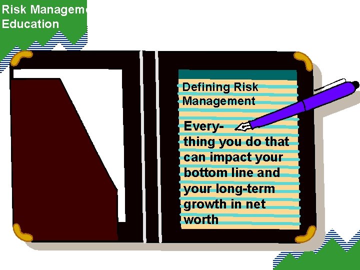 Risk Management Education Defining Risk Management Everything you do that can impact your bottom