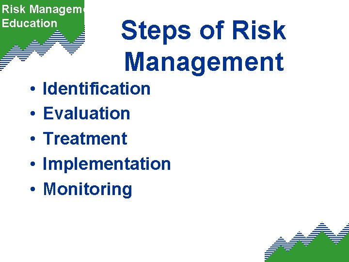 Risk Management Education • • • Steps of Risk Management Identification Evaluation Treatment Implementation