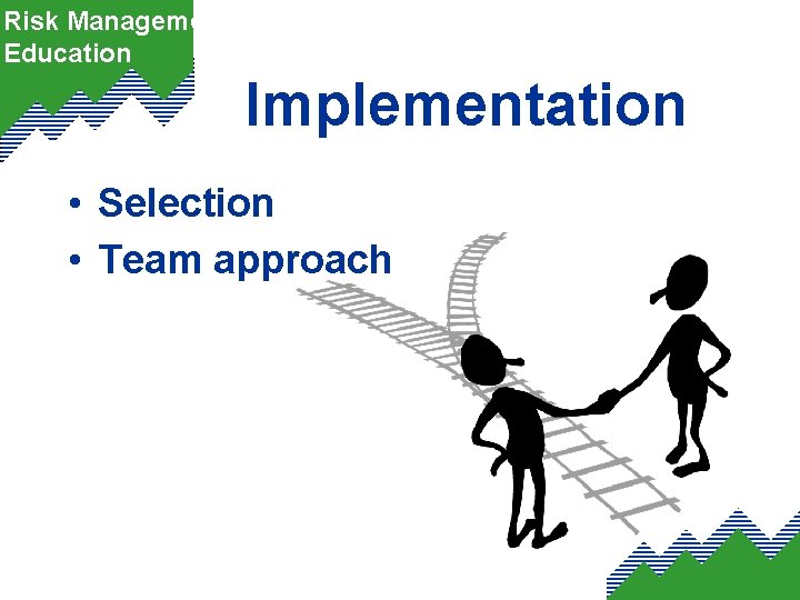 Risk Management Education Implementation • Selection • Team approach 