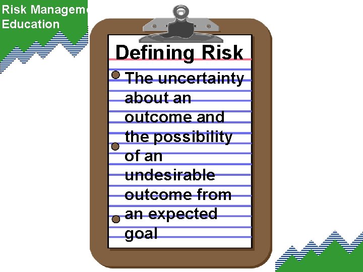 Risk Management Education Defining Risk The uncertainty about an outcome and the possibility of