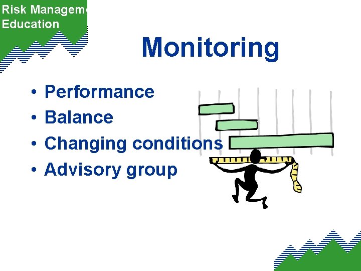 Risk Management Education Monitoring • • Performance Balance Changing conditions Advisory group 