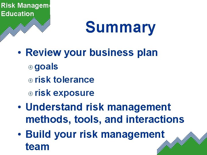 Risk Management Education Summary • Review your business plan goals risk tolerance risk exposure