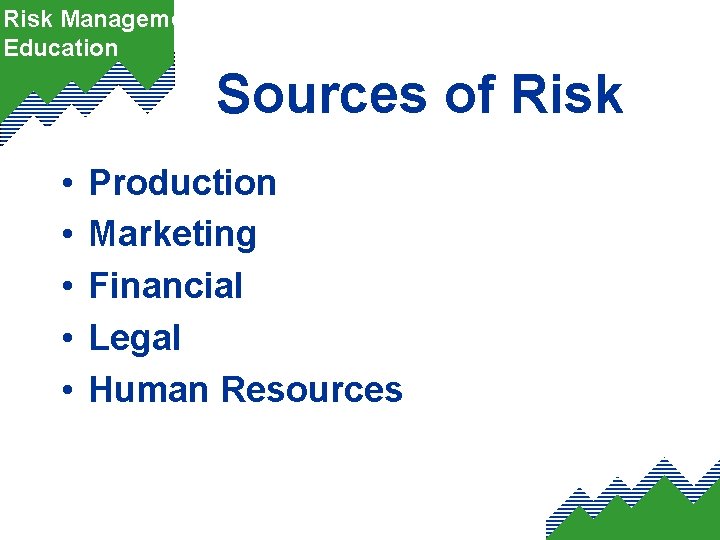 Risk Management Education Sources of Risk • • • Production Marketing Financial Legal Human