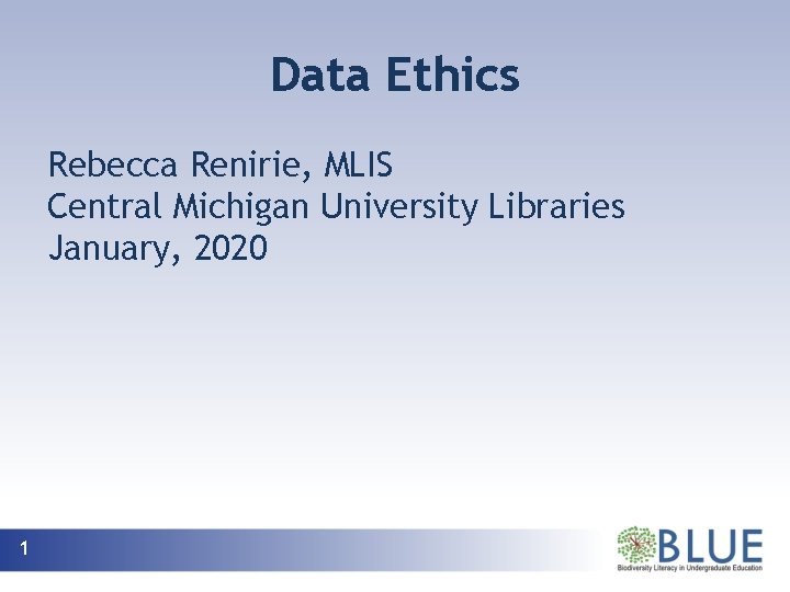 Data Ethics Rebecca Renirie, MLIS Central Michigan University Libraries January, 2020 1 