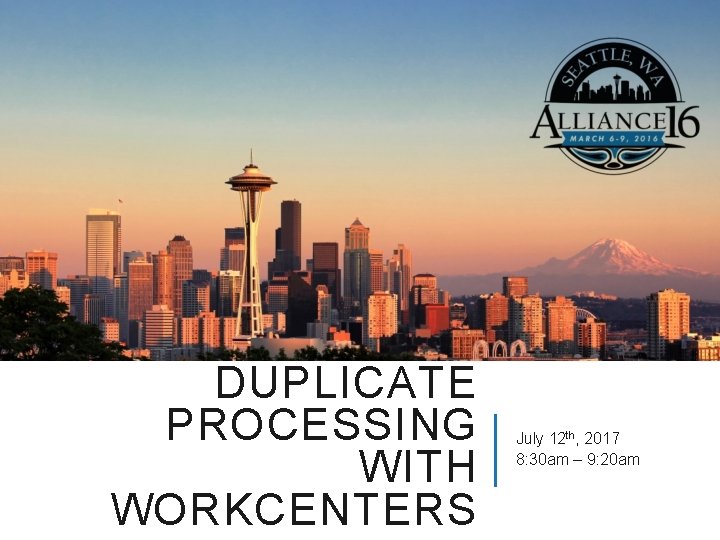 DUPLICATE PROCESSING WITH WORKCENTERS July 12 th, 2017 8: 30 am – 9: 20