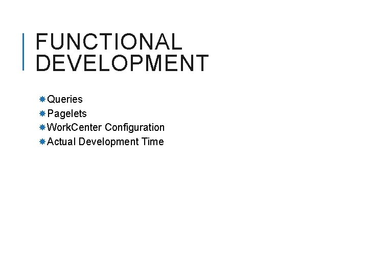 FUNCTIONAL DEVELOPMENT Queries Pagelets Work. Center Configuration Actual Development Time 