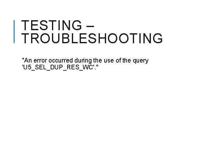 TESTING – TROUBLESHOOTING "An error occurred during the use of the query 'U 5_SEL_DUP_RES_WC'.