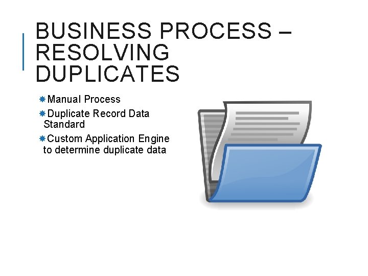 BUSINESS PROCESS – RESOLVING DUPLICATES Manual Process Duplicate Record Data Standard Custom Application Engine