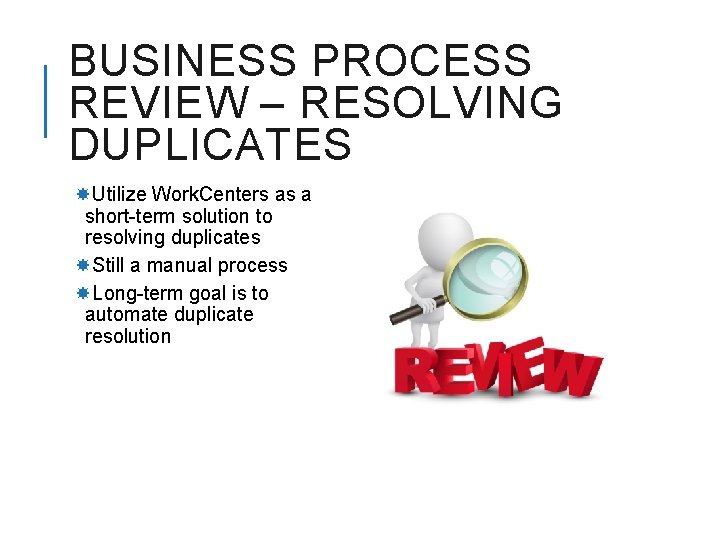 BUSINESS PROCESS REVIEW – RESOLVING DUPLICATES Utilize Work. Centers as a short-term solution to