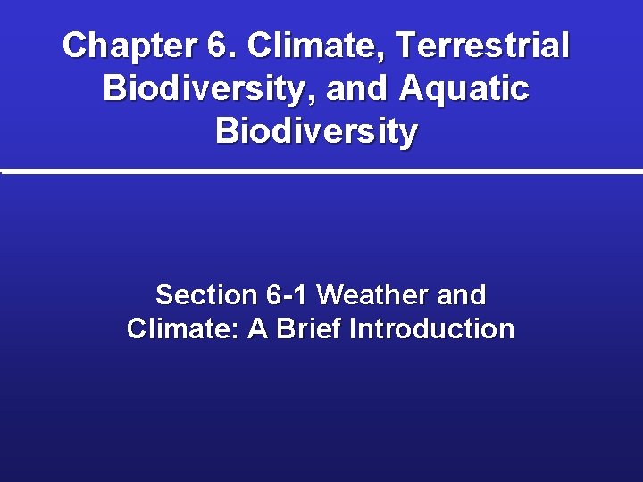 Chapter 6. Climate, Terrestrial Biodiversity, and Aquatic Biodiversity Section 6 -1 Weather and Climate: