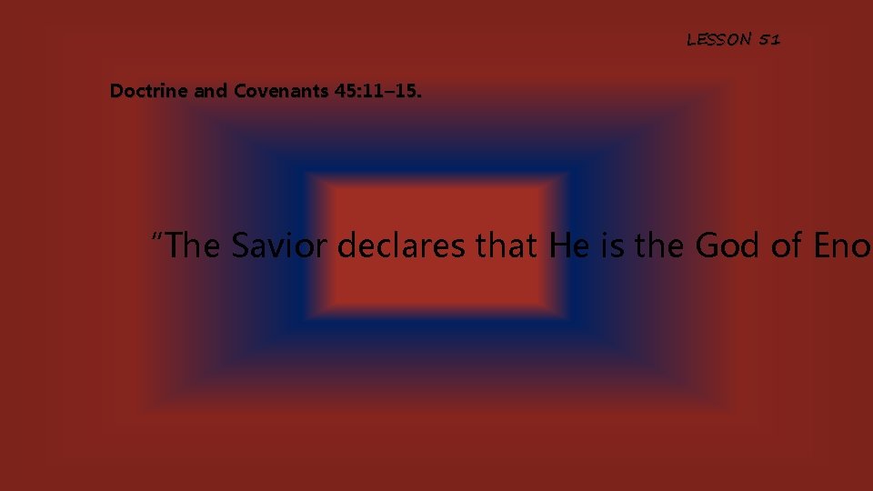 LESSON 51 Doctrine and Covenants 45: 11– 15. “The Savior declares that He is