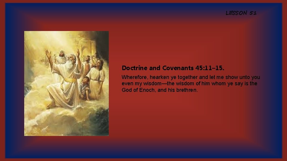 LESSON 51 Doctrine and Covenants 45: 11– 15. Wherefore, hearken ye together and let