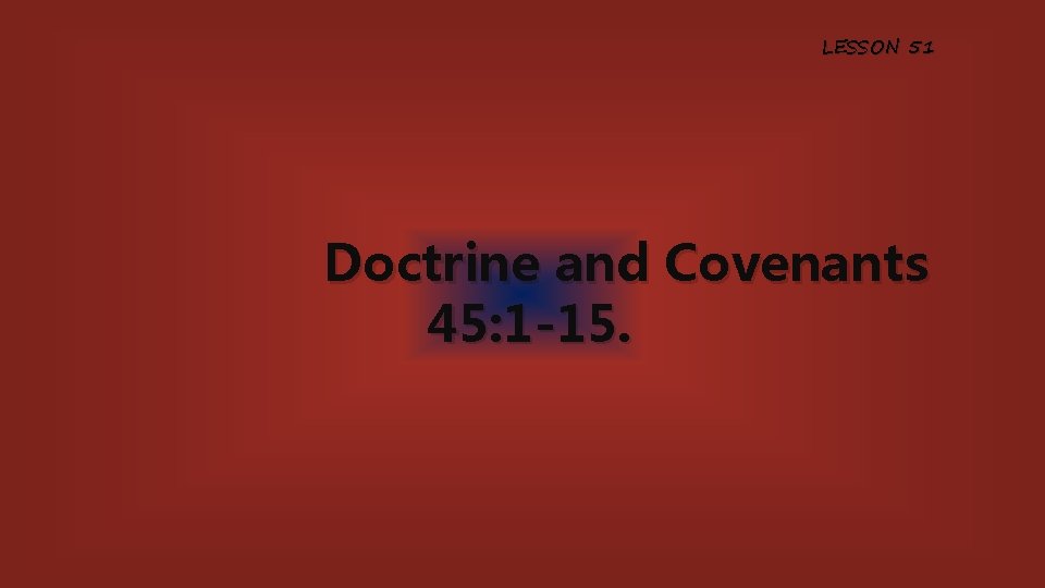 LESSON 51 Doctrine and Covenants 45: 1 -15. 