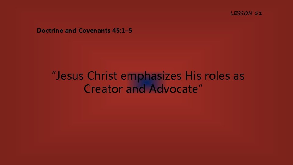 LESSON 51 Doctrine and Covenants 45: 1– 5 “Jesus Christ emphasizes His roles as