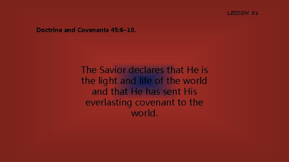LESSON 51 Doctrine and Covenants 45: 6– 10. The Savior declares that He is