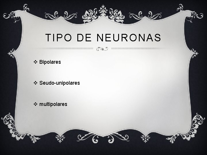 TIPO DE NEURONAS v Bipolares v Seudo-unipolares v multipolares 