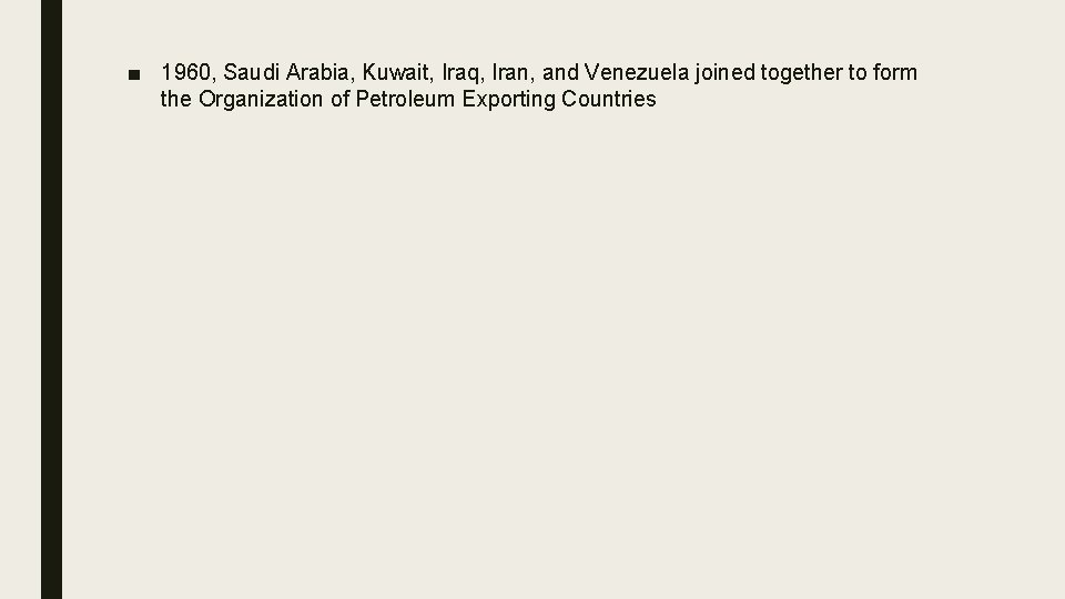 ■ 1960, Saudi Arabia, Kuwait, Iraq, Iran, and Venezuela joined together to form the