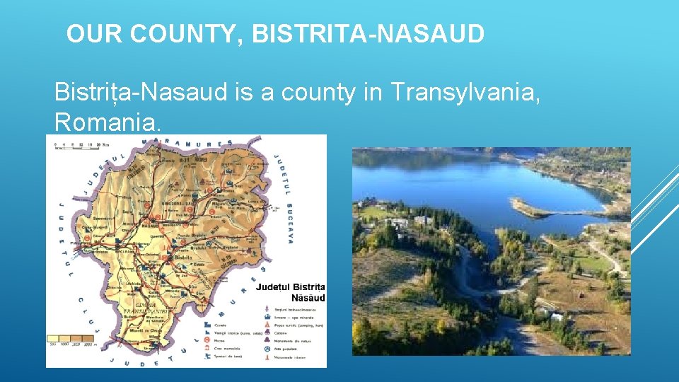 OUR COUNTY, BISTRITA-NASAUD Bistrița-Nasaud is a county in Transylvania, Romania. 