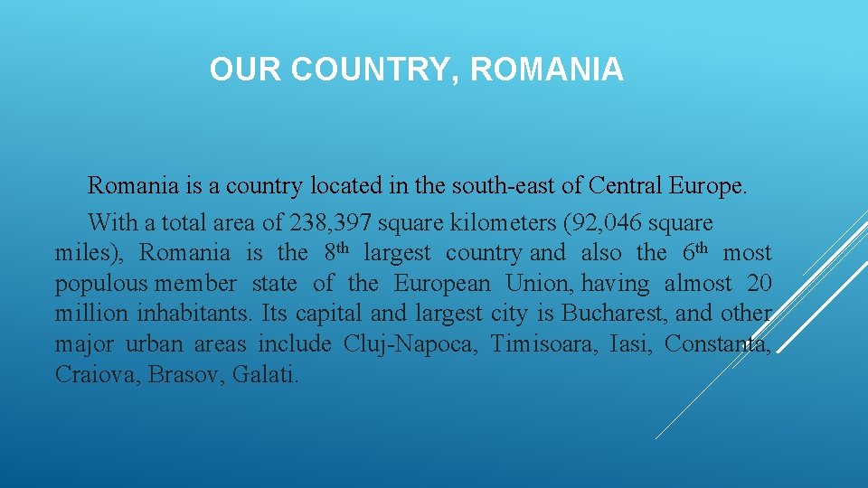 OUR COUNTRY, ROMANIA Romania is a country located in the south-east of Central Europe.