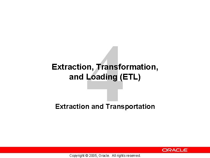 4 Extraction, Transformation, and Loading (ETL) Extraction and Transportation Copyright © 2005, Oracle. All