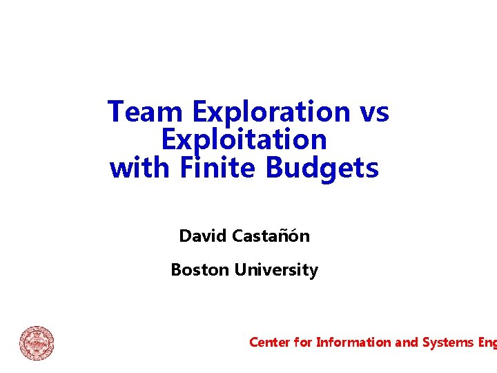 Team Exploration vs Exploitation with Finite Budgets David Castañón Boston University Center for Information