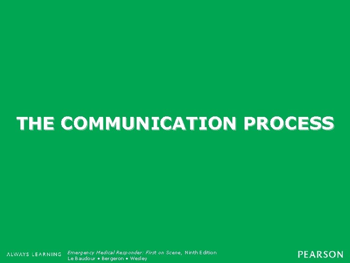 THE COMMUNICATION PROCESS Emergency Medical Responder: First on Scene, Ninth Edition Emergency Care, Twelfth