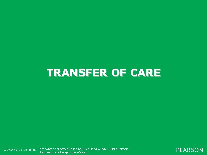 TRANSFER OF CARE Emergency Medical Responder: First on Scene, Ninth Edition Emergency Care, Twelfth