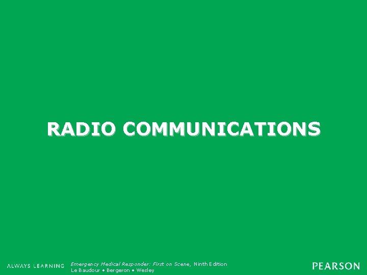 RADIO COMMUNICATIONS Emergency Medical Responder: First on Scene, Ninth Edition Emergency Care, Twelfth Edition