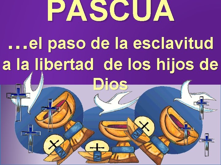 PASCUA …el paso de la esclavitud a la libertad de los hijos de Dios