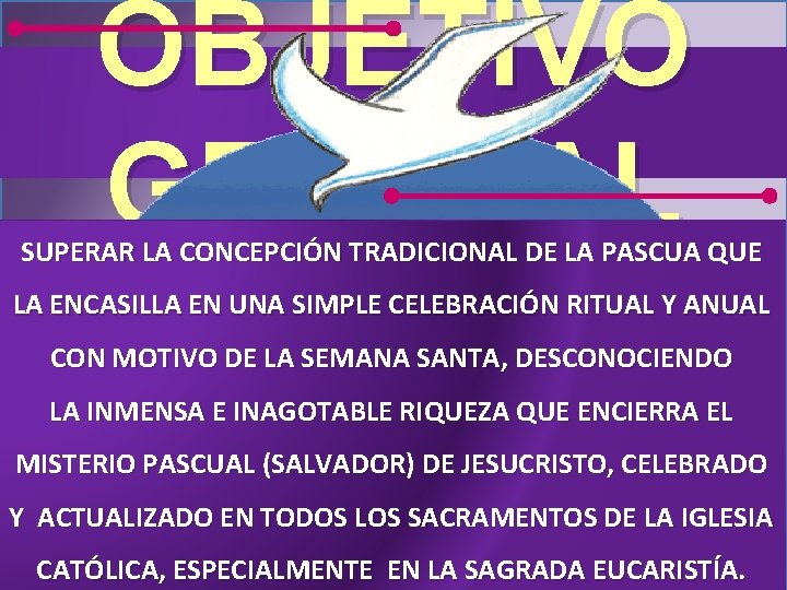 OBJETIVO GENERAL SUPERAR LA CONCEPCIÓN TRADICIONAL DE LA PASCUA QUE LA ENCASILLA EN UNA