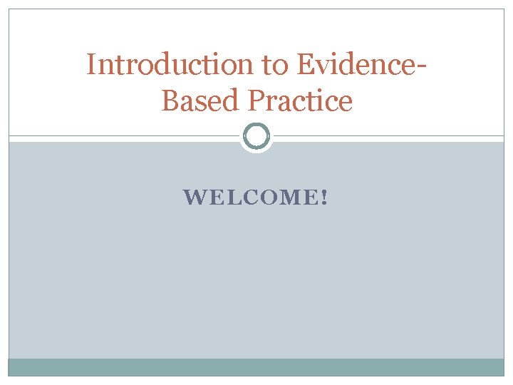 Introduction to Evidence. Based Practice WELCOME! 