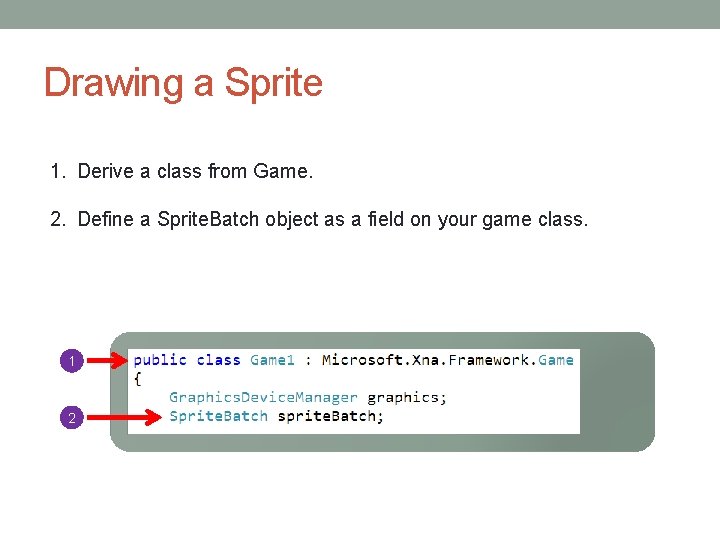 Drawing a Sprite 1. Derive a class from Game. 2. Define a Sprite. Batch