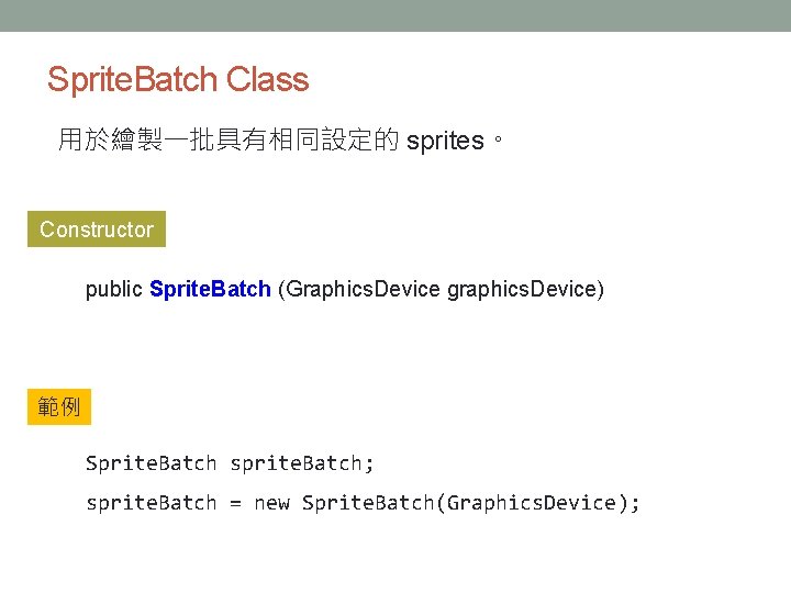 Sprite. Batch Class 用於繪製一批具有相同設定的 sprites。 Constructor public Sprite. Batch (Graphics. Device graphics. Device) 範例