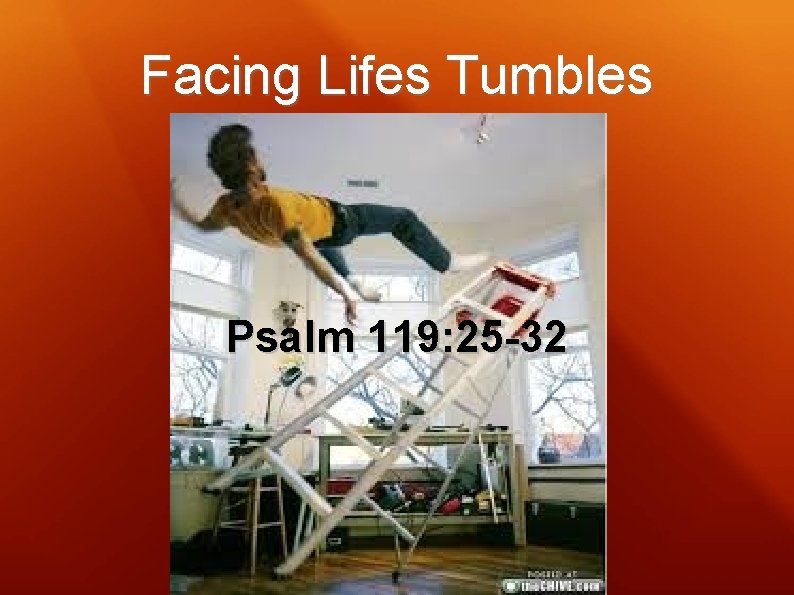 Facing Lifes Tumbles Psalm 119: 25 -32 