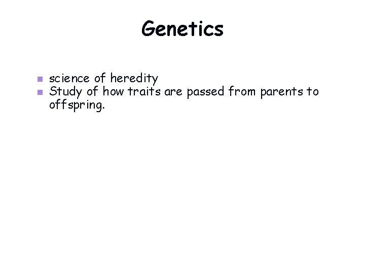 Genetics n n science of heredity Study of how traits are passed from parents
