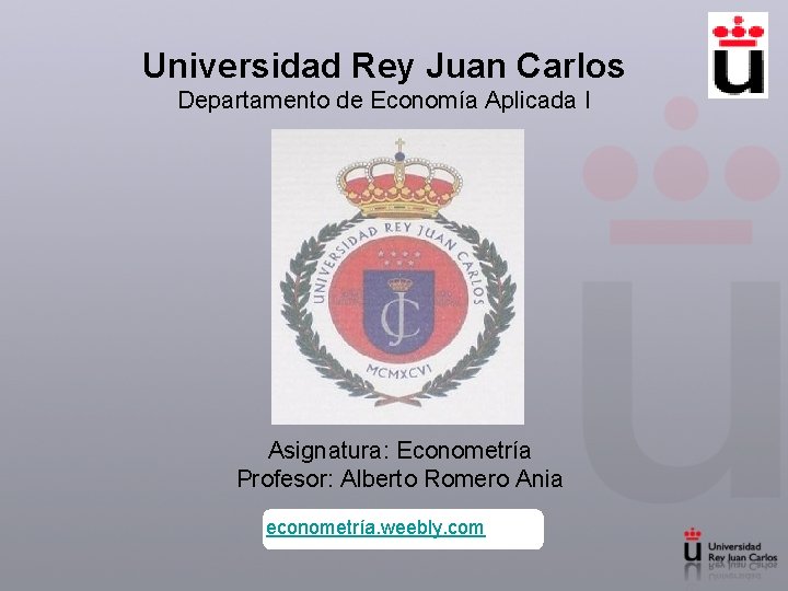 Universidad Rey Juan Carlos Departamento de Economía Aplicada I Asignatura: Econometría Profesor: Alberto Romero