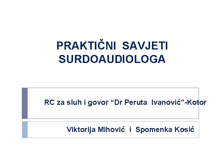 PRAKTIČNI SAVJETI SURDOAUDIOLOGA RC za sluh i govor “Dr Peruta Ivanović”-Kotor Viktorija Mihović i