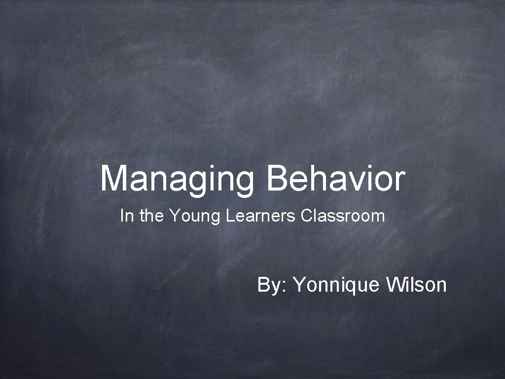 Managing Behavior In the Young Learners Classroom By: Yonnique Wilson 