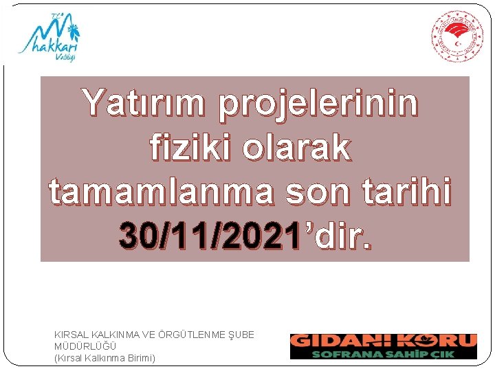 Yatırım projelerinin fiziki olarak tamamlanma son tarihi 30/11/2021’dir. KIRSAL KALKINMA VE ÖRGÜTLENME ŞUBE MÜDÜRLÜĞÜ