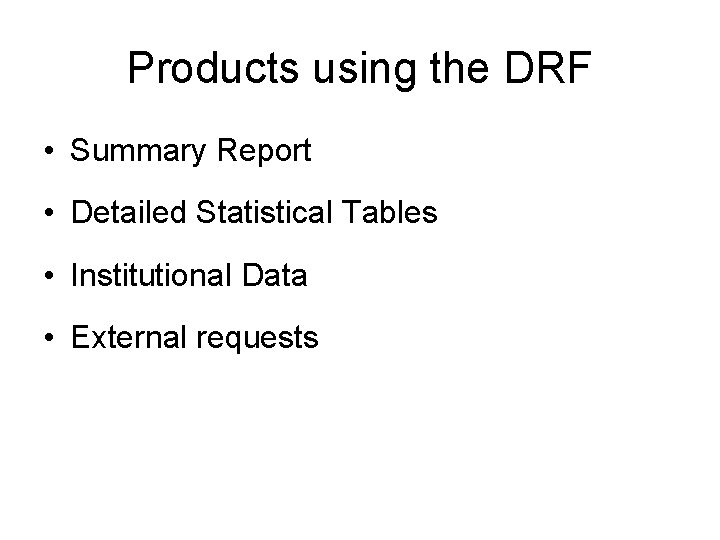 Products using the DRF • Summary Report • Detailed Statistical Tables • Institutional Data