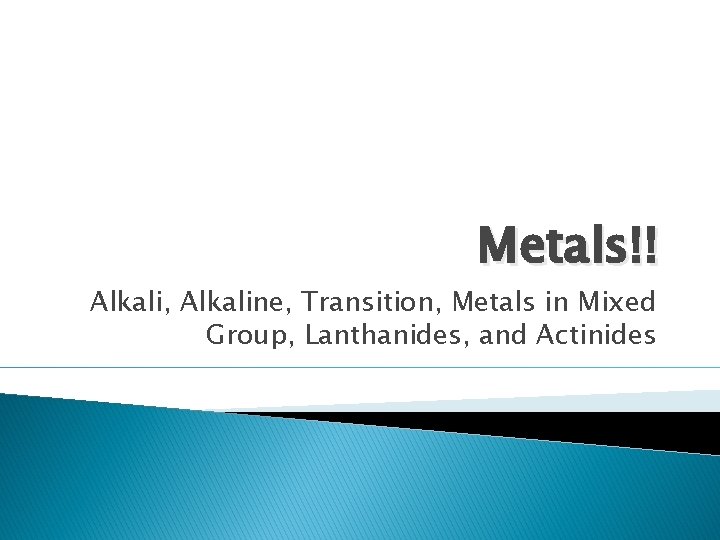 Metals!! Alkali, Alkaline, Transition, Metals in Mixed Group, Lanthanides, and Actinides 