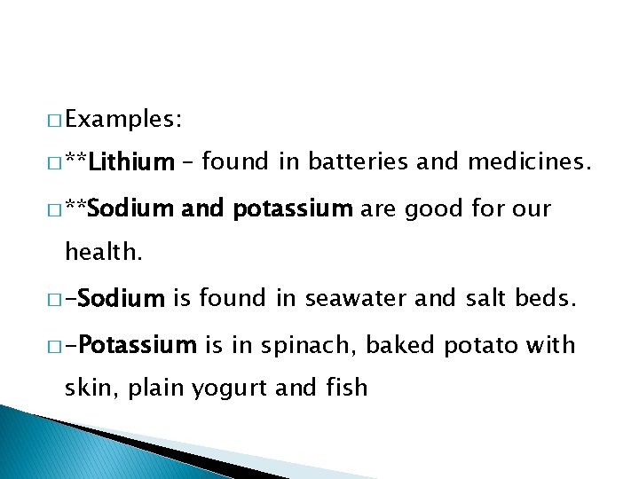 � Examples: � **Lithium – found in batteries and medicines. � **Sodium and potassium